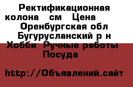 Ректификационная колона 35см › Цена ­ 1 350 - Оренбургская обл., Бугурусланский р-н Хобби. Ручные работы » Посуда   